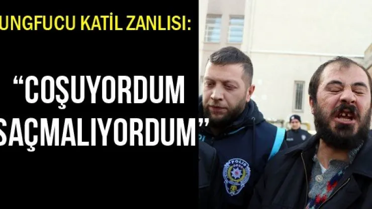 Kungfucu katil zanlısı: 'Coşuyordum saçmalıyordum'