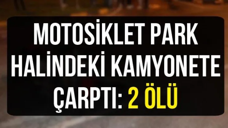 Motosiklet park halindeki kamyonete çarptı: 2 ölü