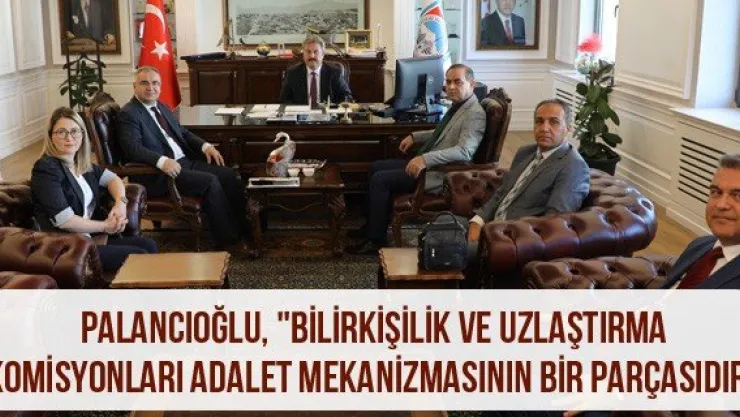 Palancıoğlu, &quotBilirkişilik ve Uzlaştırma Komisyonları Adalet Mekanizmasının Bir Parçasıdır"
