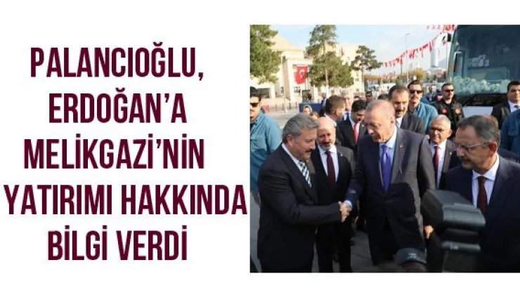 Palancıoğlu, Erdoğan'a Melikgazi'nin 5 yatırımı hakkında bilgi verdi