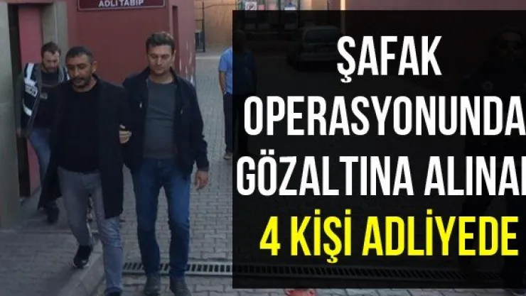 Şafak operasyonunda gözaltına alınan 4 kişi adliyede
