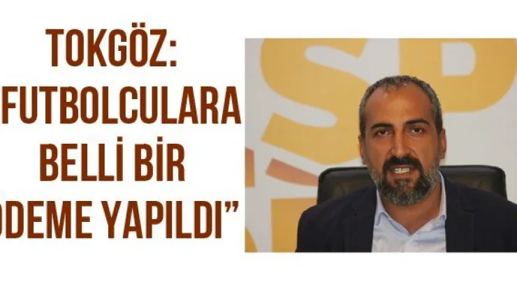 Tokgöz: 'Futbolculara belli bir ödeme yapıldı'