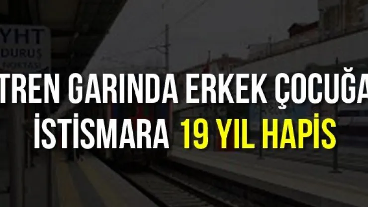 Tren garında erkek çocuğa istismara 19 yıl hapis