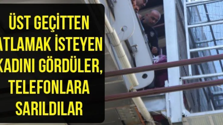 Üst geçitten atlamak isteyen kadını gördüler, telefonlara sarıldılar