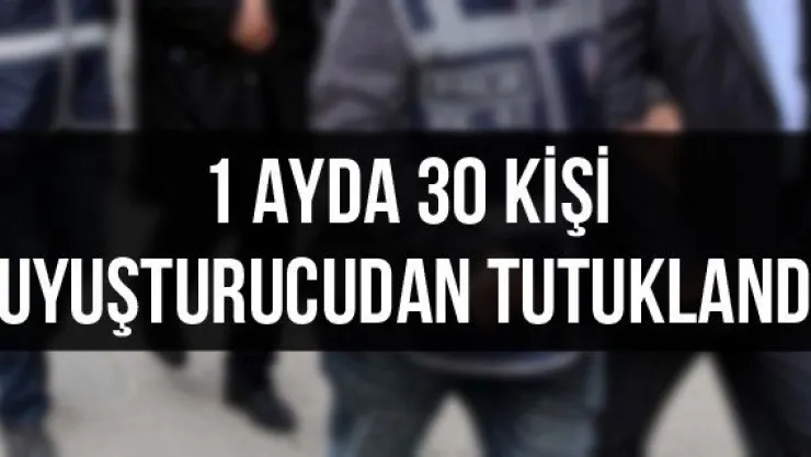 1 ayda 30 kişi uyuşturucudan tutuklandı
