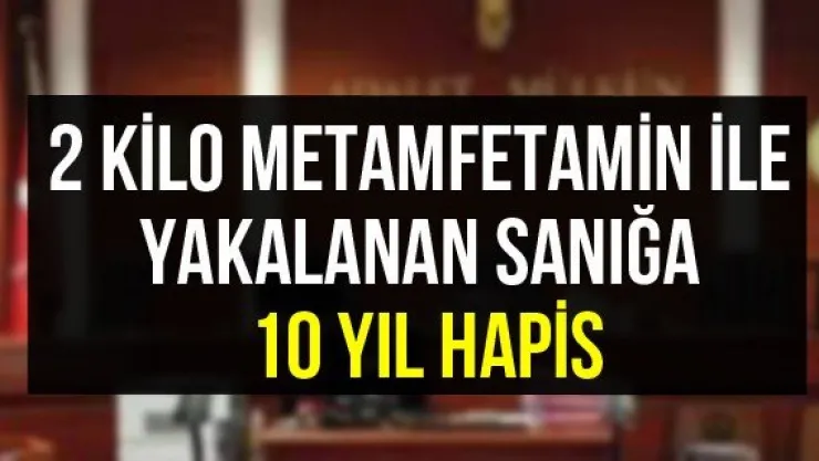2 kilo metamfetamin ile yakalanan sanığa 10 yıl hapis