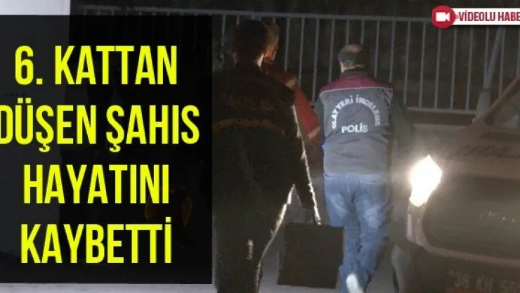 6. kattan düşen şahıs hayatını kaybetti