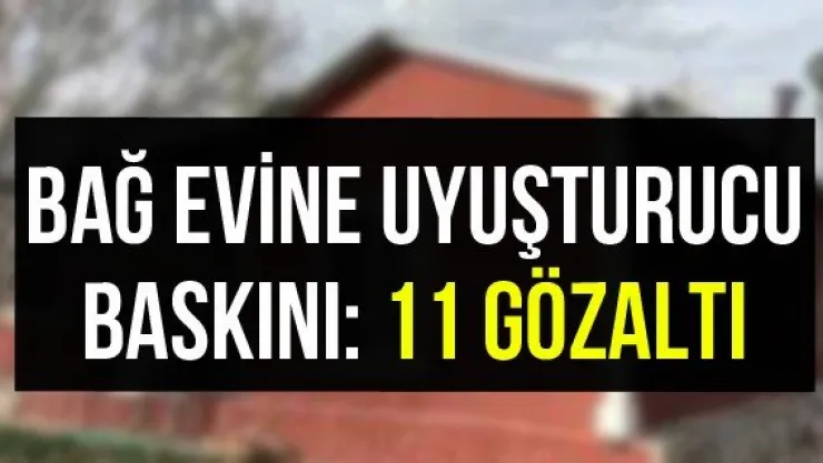 Bağ evine uyuşturucu baskını: 11 gözaltı