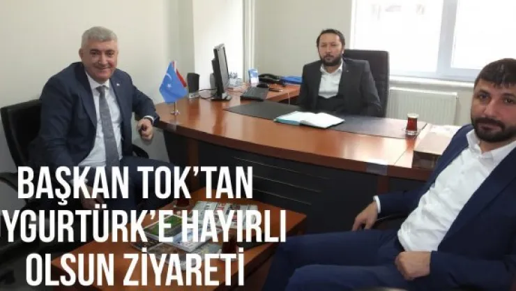 Başkan Tok'tan Uygurtürk'e hayırlı olsun ziyareti