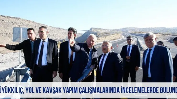 Büyükkılıç, yol ve kavşak yapım çalışmalarında incelemelerde bulundu