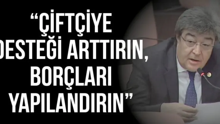 'Çiftçiye desteği arttırın, borçları yapılandırın'