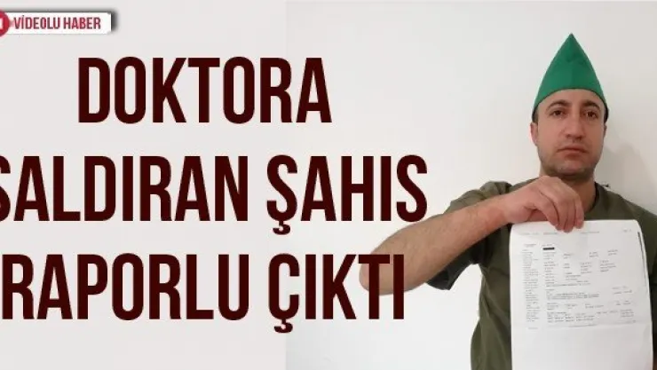 Doktora saldıran şahıs raporlu çıktı