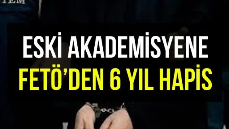 Eski akademisyene FETÖ'den 6 yıl hapis