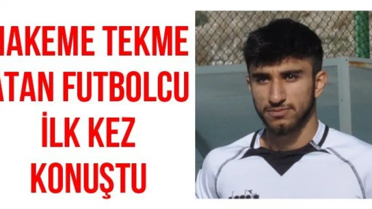 Hakeme tekme atan futbolcu ilk kez konuştu