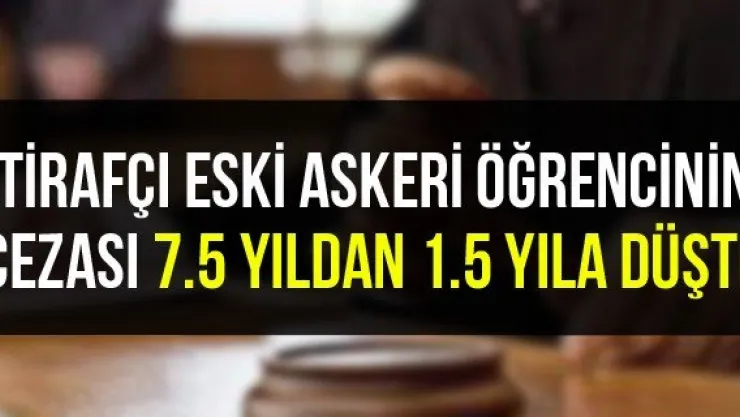 İtirafçı eski askeri öğrencinin cezası 7.5 yıldan 1.5 yıla düştü
