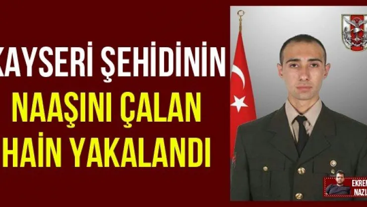 Kayseri Şehidinin Naaşını Çalan Hain Yakalandı