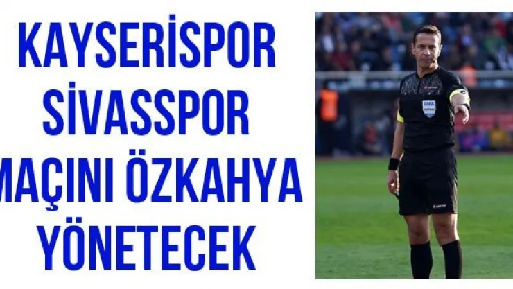 Kayserispor-Sivasspor maçını Özkahya yönetecek