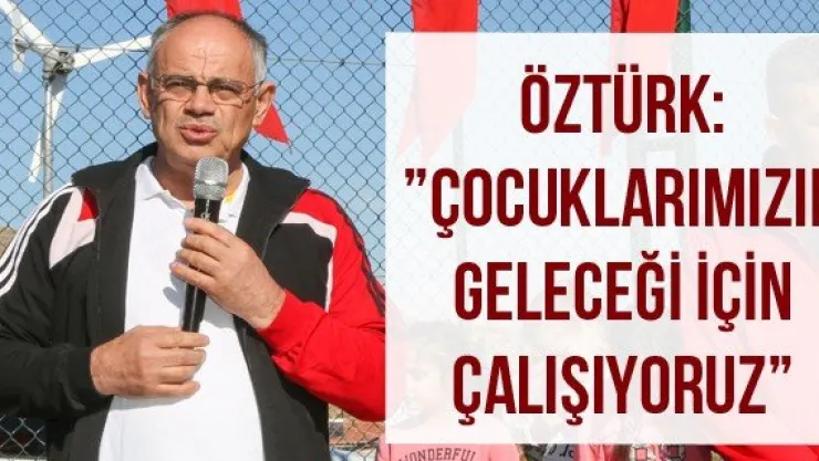 Öztürk: 'Çocuklarımızın geleceği için çalışıyoruz'