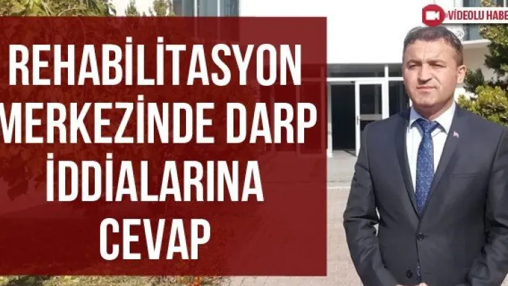 Rehabilitasyon merkezinde darp iddialarına cevap