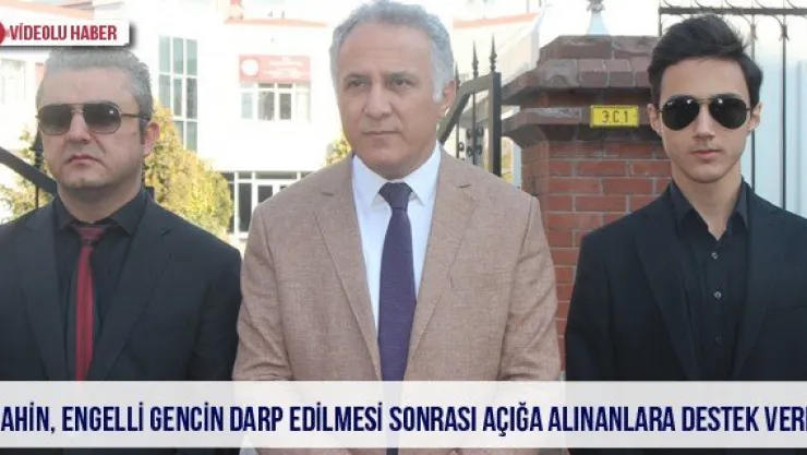 Şahin, engelli gencin darp edilmesi sonrası açığa alınanlara destek verdi