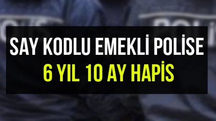 SAY kodlu emekli polise 6 yıl 10 ay hapis
