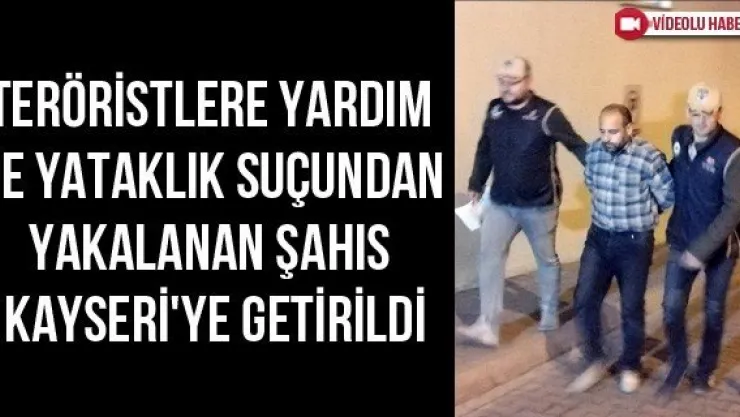 Teröristlere yardım ve yataklık suçundan yakalanan şahıs Kayseri'ye getirildi