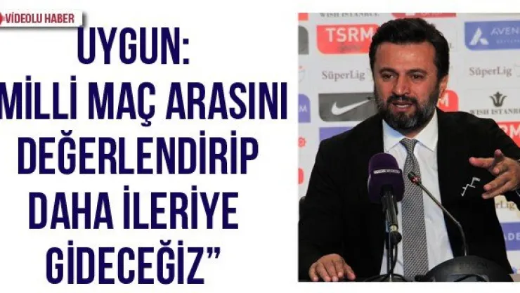 Uygun: 'Milli maç arasını değerlendirip daha ileriye gideceğiz'