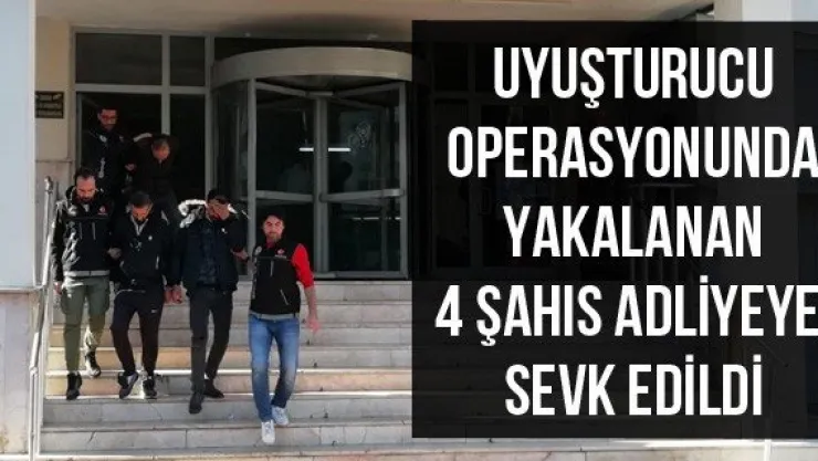 Uyuşturucu operasyonunda yakalanan 4 şahıs adliyeye sevk edildi
