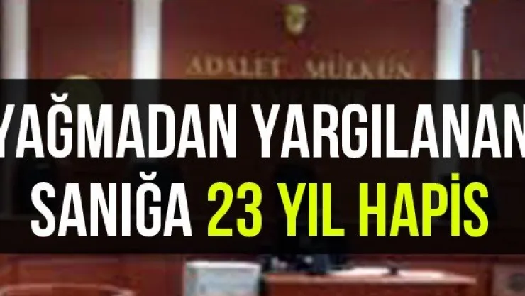 Yağmadan yargılanan sanığa 23 yıl hapis