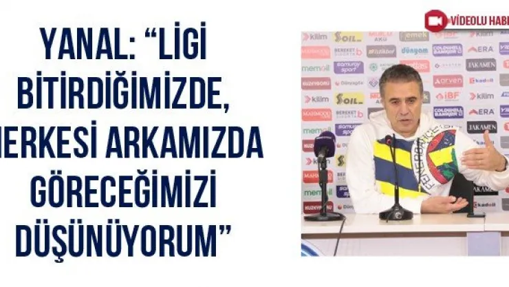 Yanal: 'Ligi bitirdiğimizde, herkesi arkamızda göreceğimizi düşünüyorum'