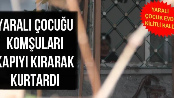 Yaralı Çocuğu Komşuları Kapıyı Kırarak Kurtardı