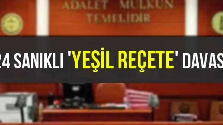 24 sanıklı 'Yeşil Reçete' davası