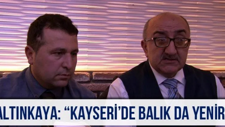 Altınkaya: 'Kayseri'de balık da yenir'