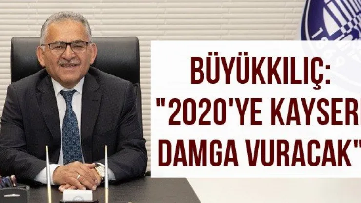 Büyükkılıç: "2020'ye Kayseri damga vuracak"