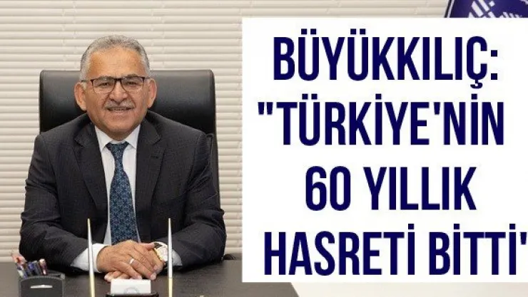 Büyükkılıç: &quotTürkiye'nin 60 yıllık hasreti bitti"
