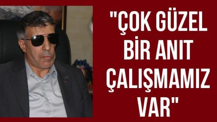 "Çok güzel bir anıt çalışmamız var"