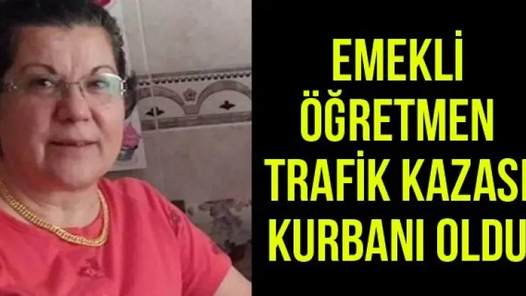 Emekli öğretmen trafik kazası kurbanı oldu