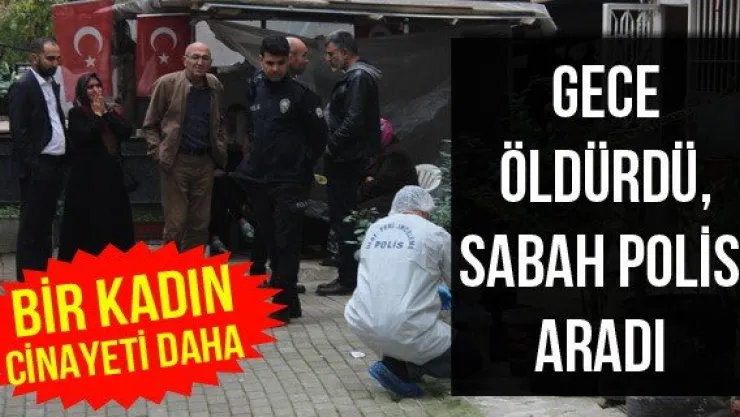 Gece öldürdü, sabah polisi aradı
