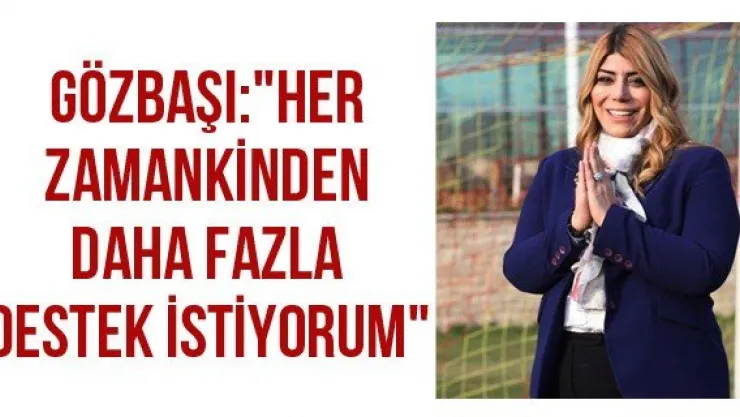 Gözbaşı: &quotHer zamankinden daha fazla destek istiyorum"