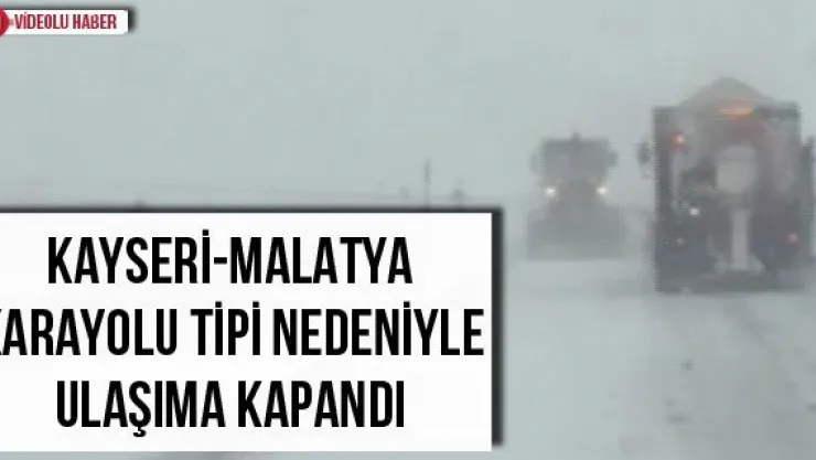 Kayseri - Malatya karayolu tipi nedeniyle ulaşıma kapandı