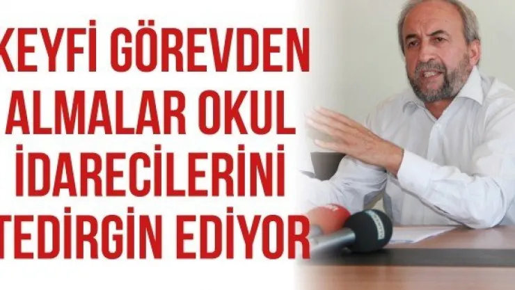 Keyfi görevden almalar okul idarecilerini tedirgin ediyor