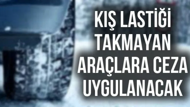 Kış lastiği takmayan araçlara ceza uygulanacak