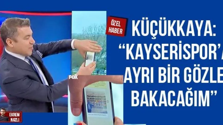 Küçükkaya: 'Kayserispor'a ayrı bir gözle bakacağım'