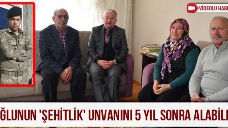 Oğlunun 'Şehitlik' unvanını 5 yıl sonra alabildi