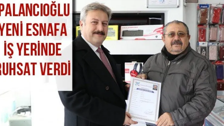 Palancıoğlu yeni esnafa iş yerinde ruhsat verdi