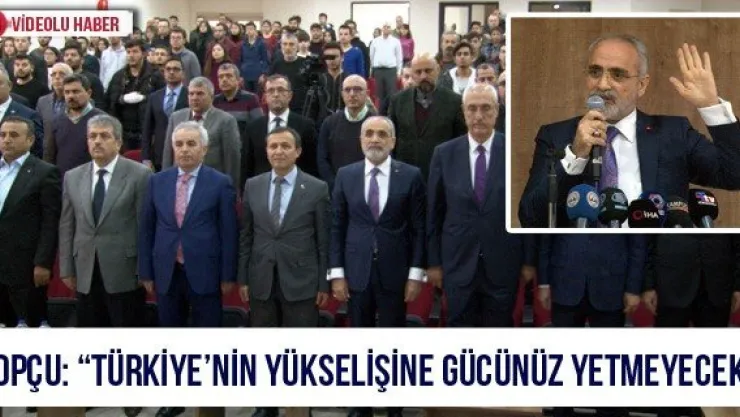 Topçu: 'Türkiye'nin yükselişine gücünüz yetmeyecek'