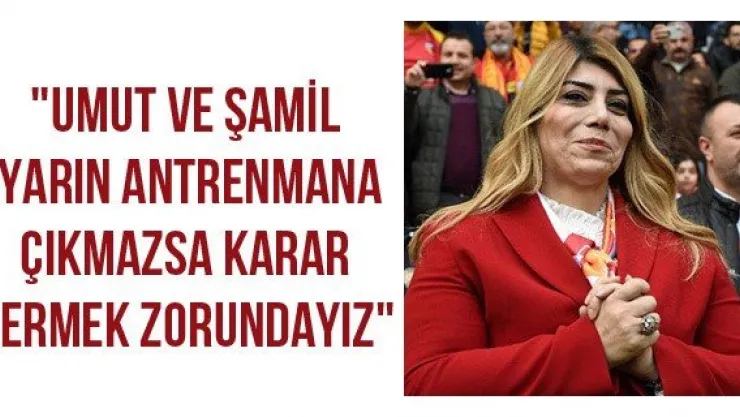 &quotUmut ve Şamil yarın antrenmana çıkmazsa karar vermek zorundayız"