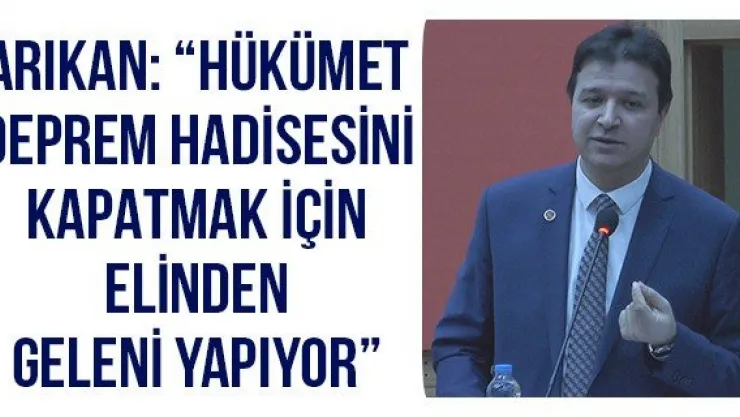 Arıkan: 'Hükümet deprem hadisesini kapatmak için elinden geleni yapıyor'