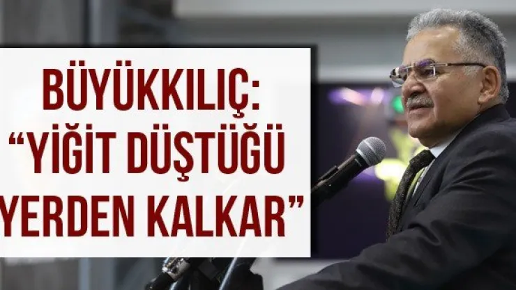 Büyükkılıç: 'Yiğit düştüğü yerden kalkar'