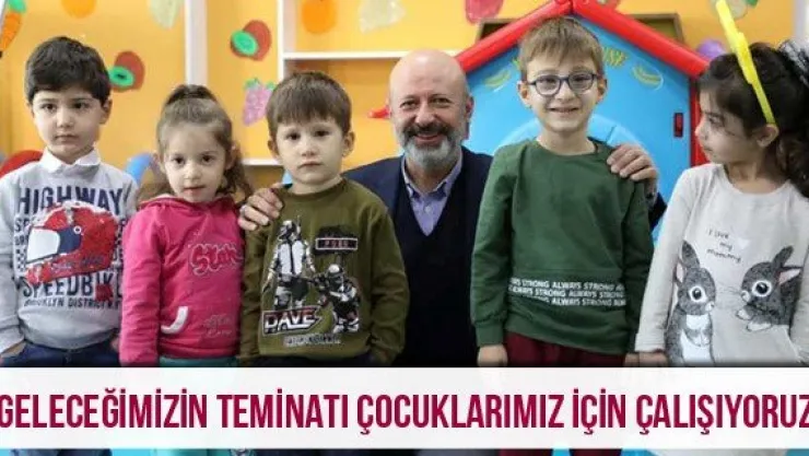 'Geleceğimizin teminatı çocuklarımız için çalışıyoruz'